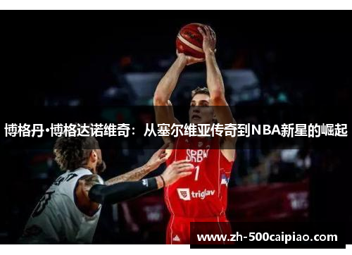 博格丹·博格达诺维奇：从塞尔维亚传奇到NBA新星的崛起