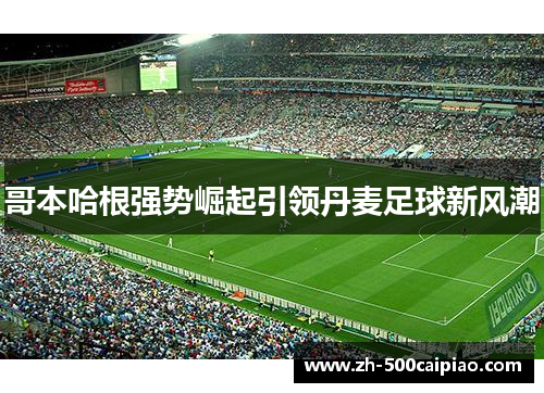 哥本哈根强势崛起引领丹麦足球新风潮