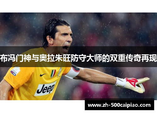 布冯门神与奥拉朱旺防守大师的双重传奇再现