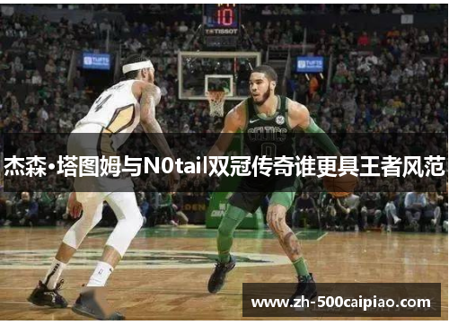 杰森·塔图姆与N0tail双冠传奇谁更具王者风范